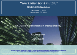“New Dimensions in KOS” CENDI/NKOS Workshop September 11, 2008 Washington, DC, USA  SKOS: New Dimensions in Interoperability  Ed Summers Jon Phipps  An international conference to share and.
