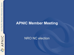 APNIC Member Meeting  NRO NC election NRO NC election • • • •  One vacant seat on NRO NC Two years term starting Jan 2006 Voting starts at.
