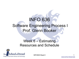 INFO 636 Software Engineering Process I Prof. Glenn Booker Week 6 – Estimating Resources and Schedule INFO636 Week 6 www.ischool.drexel.edu.