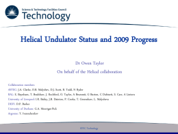 Helical Undulator Status and 2009 Progress Dr Owen Taylor On behalf of the Helical collaboration Collaboration members ASTEC: J.A.