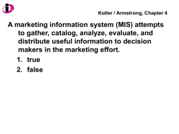 Kotler / Armstrong, Chapter 4  A marketing information system (MIS) attempts to gather, catalog, analyze, evaluate, and distribute useful information to decision makers in.