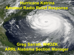 Hurricane Katrina Amateur Radio Relief Response  Greg Sarratt, W4OZK ARRL Alabama Section Manager.