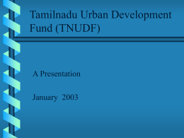 Tamilnadu Urban Development Fund (TNUDF)  A Presentation January 2003 Scheme of Presentation  Introduction  • • • • •  Purpose of the fund Objectives Eligible borrowers / sectors Lending policies and procedures Project Prototypes.