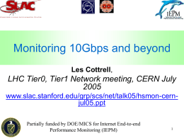 Monitoring 10Gbps and beyond Les Cottrell,  LHC Tier0, Tier1 Network meeting, CERN Julywww.slac.stanford.edu/grp/scs/net/talk05/hsmon-cernjul05.ppt Partially funded by DOE/MICS for Internet End-to-end Performance Monitoring (IEPM)