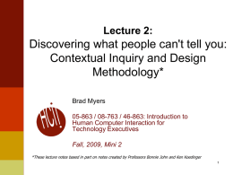 Lecture 2:  Discovering what people can't tell you: Contextual Inquiry and Design Methodology* Brad Myers 05-863 / 08-763 / 46-863: Introduction to Human Computer Interaction for Technology.