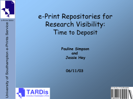 e-Print Repositories for Research Visibility: Time to Deposit Pauline Simpson and Jessie Hey 06/11/03 Road Map • • • •  Scholarly communication alternatives e-Print Archives e-Prints Soton How to make your research more accessible /