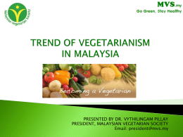 PRESENTED BY DR. VYTHILINGAM PILLAY PRESIDENT, MALAYSIAN VEGETARIAN SOCIETY Email: president@mvs.my History of Vegetarianism in Malaysia  Vegetarianism in Malaysia  Veganism in Malaysia 