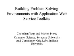 Building Problem Solving Environments with Application Web Service Toolkits  Choonhan Youn and Marlon Pierce Computer Science, Syracuse University And Community Grid Labs, Indiana University.
