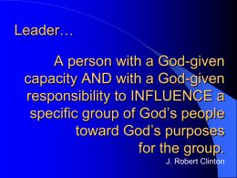 Leader… A person with a God-given capacity AND with a God-given responsibility to INFLUENCE a specific group of God’s people toward God’s purposes for the group. J.