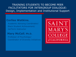TRAINING STUDENTS TO BECOME PEER FACILITATORS FOR INTERGROUP DIALOGUE: Design, Implementation and Institutional Support Corliss Watkins, Academic Advising Coordinator/ Black Student Achievement/ JanTerm Instructor  Mary McCall, Ph.D. Professor.