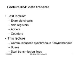 Lecture #34: data transfer  • Last lecture: – Example circuits – shift registers – Adders – Counters  • This lecture – Communications synchronous / asynchronous – Buses – Start.