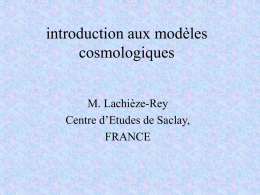 introduction aux modèles cosmologiques M. Lachièze-Rey Centre d’Etudes de Saclay, FRANCE Cosmologie La cosmologie concerne les propriétés globales du monde. L’univers possède des propriétés globales.  La.