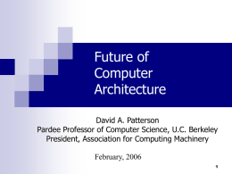 Future of Computer Architecture David A. Patterson Pardee Professor of Computer Science, U.C. Berkeley President, Association for Computing Machinery February, 2006