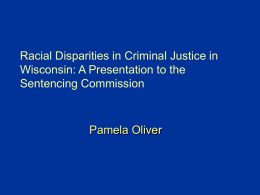 Racial Disparities in Criminal Justice in Wisconsin: A Presentation to the Sentencing Commission  Pamela Oliver.