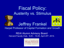 Fiscal Policy: Austerity vs. Stimulus  Jeffrey Frankel Harpel Professor of Capital Formation and Growth REAI Alumni Advisory Board Harvard Faculty Club, 9:25 – 10:25, April.