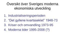 Översikt över Sveriges moderna ekonomiska utveckling 1. 2. 3. 4.  Industrialiseringsperioden “Det gyllene kvartsseklet” 1948-73 Kriser och omvandling 1973-95 Moderna tider 1995-2008 (?)