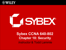 Sybex CCNA 640-802 Chapter 10: Security Instructor & Todd Lammle Chapter 10 Objectives The CCNA Topics Covered in this chapter include: • Introduction to Security –