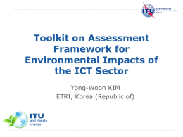 Toolkit on Assessment Framework for Environmental Impacts of the ICT Sector Yong-Woon KIM ETRI, Korea (Republic of)  International Telecommunication Union.
