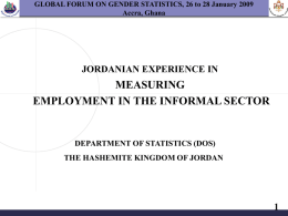 GLOBAL FORUM ON GENDER STATISTICS, 26 to 28 January 2009 Accra, Ghana  JORDANIAN EXPERIENCE IN  MEASURING EMPLOYMENT IN THE INFORMAL SECTOR  DEPARTMENT OF STATISTICS (DOS) THE.