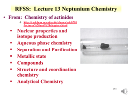 RFSS: Lecture 13 Neptunium Chemistry • From: Chemistry of actinides  http://radchem.nevada.edu/classes/rdch710 /lectures%20and%20chapters.html   Nuclear properties and isotope production  Aqueous phase chemistry  Separation and Purification 