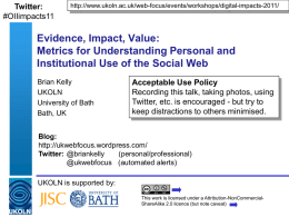 Twitter: #OIIimpacts11  http://www.ukoln.ac.uk/web-focus/events/workshops/digital-impacts-2011/  Evidence, Impact, Value: Metrics for Understanding Personal and Institutional Use of the Social Web Brian Kelly UKOLN University of Bath Bath, UK  Acceptable Use Policy Recording this talk,