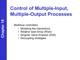 Chapter 18  Control of Multiple-Input, Multiple-Output Processes Multiloop controllers • Modeling the interactions • Relative Gain Array (RGA) • Singular Value Analysis (SVA) • Decoupling strategies.