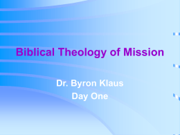Biblical Theology of Mission Dr. Byron Klaus Day One A Changing Conversation • A discussion about strategies that clarify purpose of the Church in.