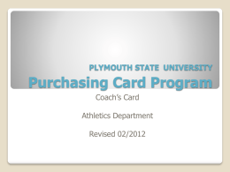 PLYMOUTH STATE UNIVERSITY  Purchasing Card Program Coach’s Card Athletics Department Revised 02/2012 Introduction  Cardholder Responsibilities  Authorized purchases list  Exceptions procedure  Disputes/lost or stolen card.