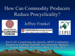 How Can Commodity Producers Reduce Procyclicality? Jeffrey Frankel  For G-20: Completing the Agenda, AEEF Conference. Session on Fighting Volatility in Commodity Markets, French Ministry of.