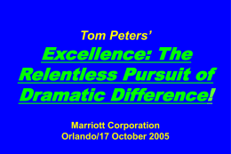 Tom Peters’  Excellence: The Relentless Pursuit of Dramatic Difference! Marriott Corporation Orlando/17 October 2005 Slides at …  tompeters.com.