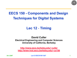EECS 150 - Components and Design Techniques for Digital Systems Lec 12 - Timing David Culler Electrical Engineering and Computer Sciences University of California, Berkeley http://www.eecs.berkeley.edu/~culler http://www-inst.eecs.berkeley.edu/~cs150 10-4-2007  Lec12