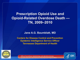 Prescription Opioid Use and Opioid-Related Overdose Death — TN, 2009–2010 Jane A.G. Baumblatt, MD Centers for Disease Control and Prevention Epidemic Intelligence Service Officer Tennessee Department.