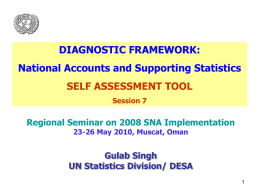 DIAGNOSTIC FRAMEWORK: National Accounts and Supporting Statistics SELF ASSESSMENT TOOL Session 7  Regional Seminar on 2008 SNA Implementation 23-26 May 2010, Muscat, Oman  Gulab Singh UN Statistics.