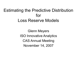 Estimating the Predictive Distribution for Loss Reserve Models Glenn Meyers ISO Innovative Analytics CAS Annual Meeting November 14, 2007
