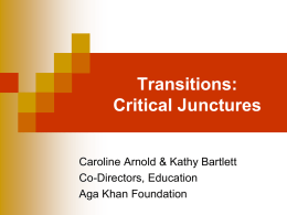 Transitions: Critical Junctures Caroline Arnold & Kathy Bartlett Co-Directors, Education Aga Khan Foundation Background   UPE -- leading to increased enrolments    Strains on education systems:  teachers- (In.