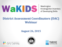 District Assessment Coordinators (DAC) Webinar August 26, 2015 Webinar Topics ● Background/Context for WaKIDS ● DAC Roles in Supporting GOLD™ by Teaching  Strategies® Assessment and.