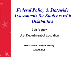 Federal Policy & Statewide Assessments for Students with Disabilities Sue Rigney U.S. Department of Education OSEP Project Directors Meeting August 2008