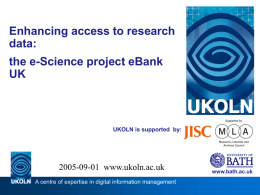 Enhancing access to research data: the e-Science project eBank UK  UKOLN is supported by:  2005-09-01 www.ukoln.ac.uk A centre of expertise in digital information management  www.bath.ac.uk.