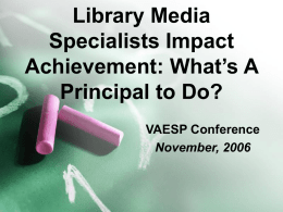 Library Media Specialists Impact Achievement: What’s A Principal to Do? VAESP Conference November, 2006 PRETEST: My library media specialist… 1.