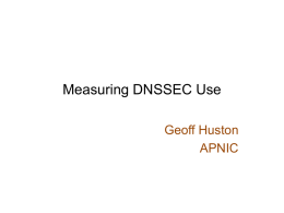 Measuring DNSSEC Use Geoff Huston APNIC Some Questions… • Who is using DNSSEC validation? • What is the DNSSEC performance overhead for users and servers? •