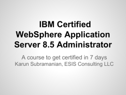 IBM Certified WebSphere Application Server 8.5 Administrator A course to get certified in 7 days Karun Subramanian, ESIS Consulting LLC.