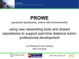 PROWE (personal repositories: online wiki environments)  using new networking tools and shared repositories to support part-time distance tutors’ professional development Lara Whitelaw & Anne Hewling Open.