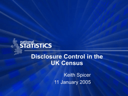 Disclosure Control in the UK Census Keith Spicer 11 January 2005 Contents  National Statistics Code of Practice Background 2001 Census Disclosure Control – tables  2001 Samples of.
