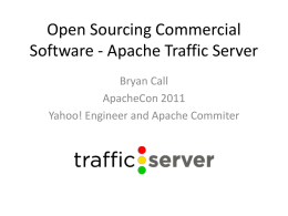 Open Sourcing Commercial Software - Apache Traffic Server Bryan Call ApacheCon 2011 Yahoo! Engineer and Apache Commiter.