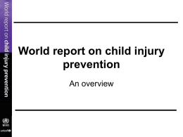 World report on child injury prevention An overview Goal of the report • Raise awareness • Present what is known about effectiveness of interventions  • Make recommendations.