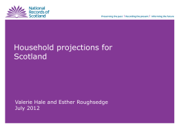 Household projections for Scotland  Valerie Hale and Esther Roughsedge July 2012 Summary • Methods • 2010-based household projections • Principal projection • Variant projections  • Future work.