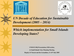 UN Decade of Education for Sustainable Development (2005 – 2014)  Which implementation for Small Islands Developing States?  UNESCO HQ Presentation, ESD section, At Small Islands.