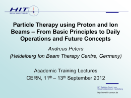 Particle Therapy using Proton and Ion Beams – From Basic Principles to Daily Operations and Future Concepts Andreas Peters (Heidelberg Ion Beam Therapy Centre,