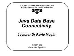 VICTORIA UNIVERSITY OF WELLINGTON Te Whare Wananga o te Upoko o te Ika a Maui  Java Data Base Connectivity Lecturer Dr Pavle Mogin COMP 302 Database.