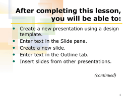 After completing this lesson, you will be able to: • Create a new presentation using a design • • • •  template. Enter text in the Slide pane. Create.